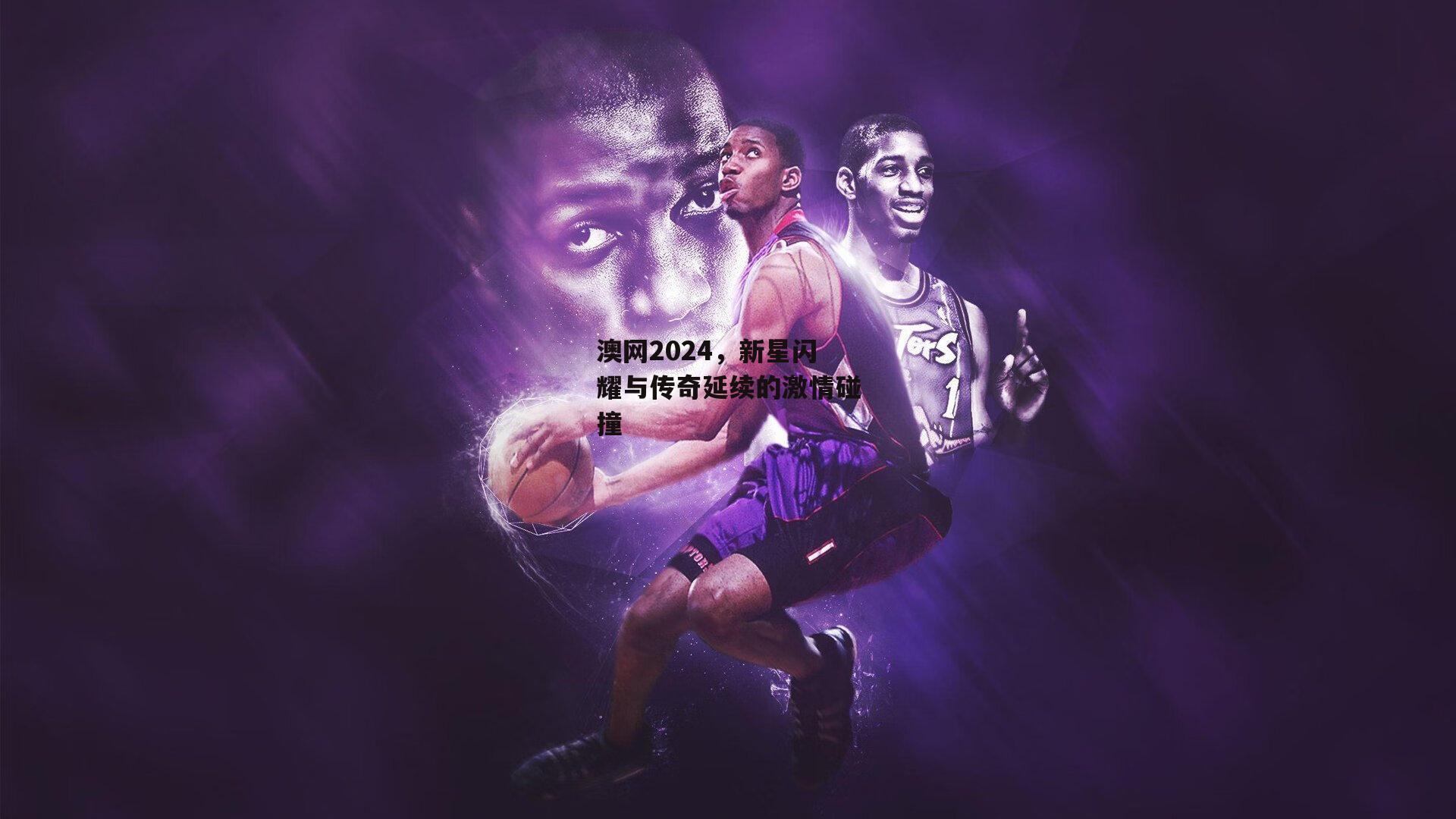 澳网2024，新星闪耀与传奇延续的激情碰撞