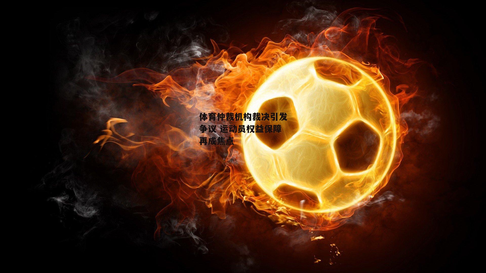 体育仲裁机构裁决引发争议 运动员权益保障再成焦点