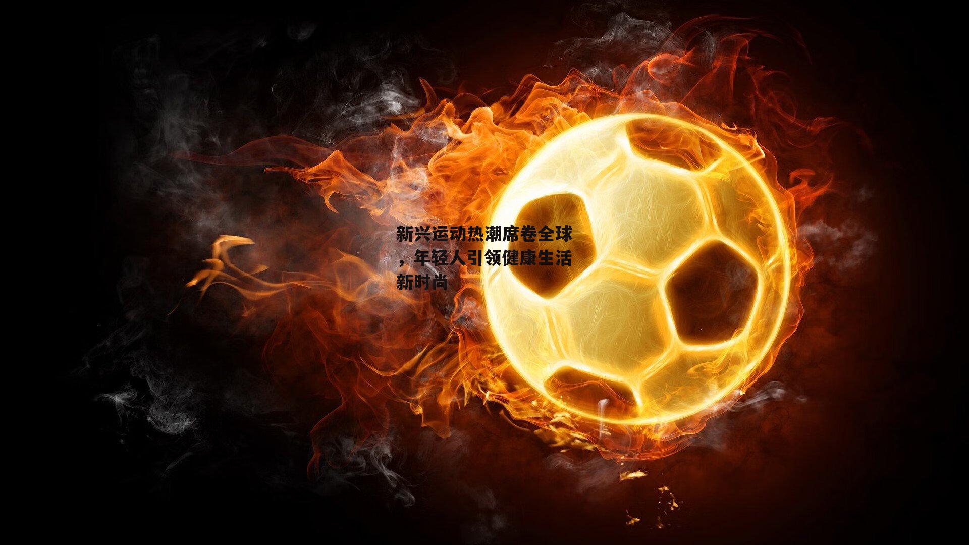 新兴运动热潮席卷全球，年轻人引领健康生活新时尚