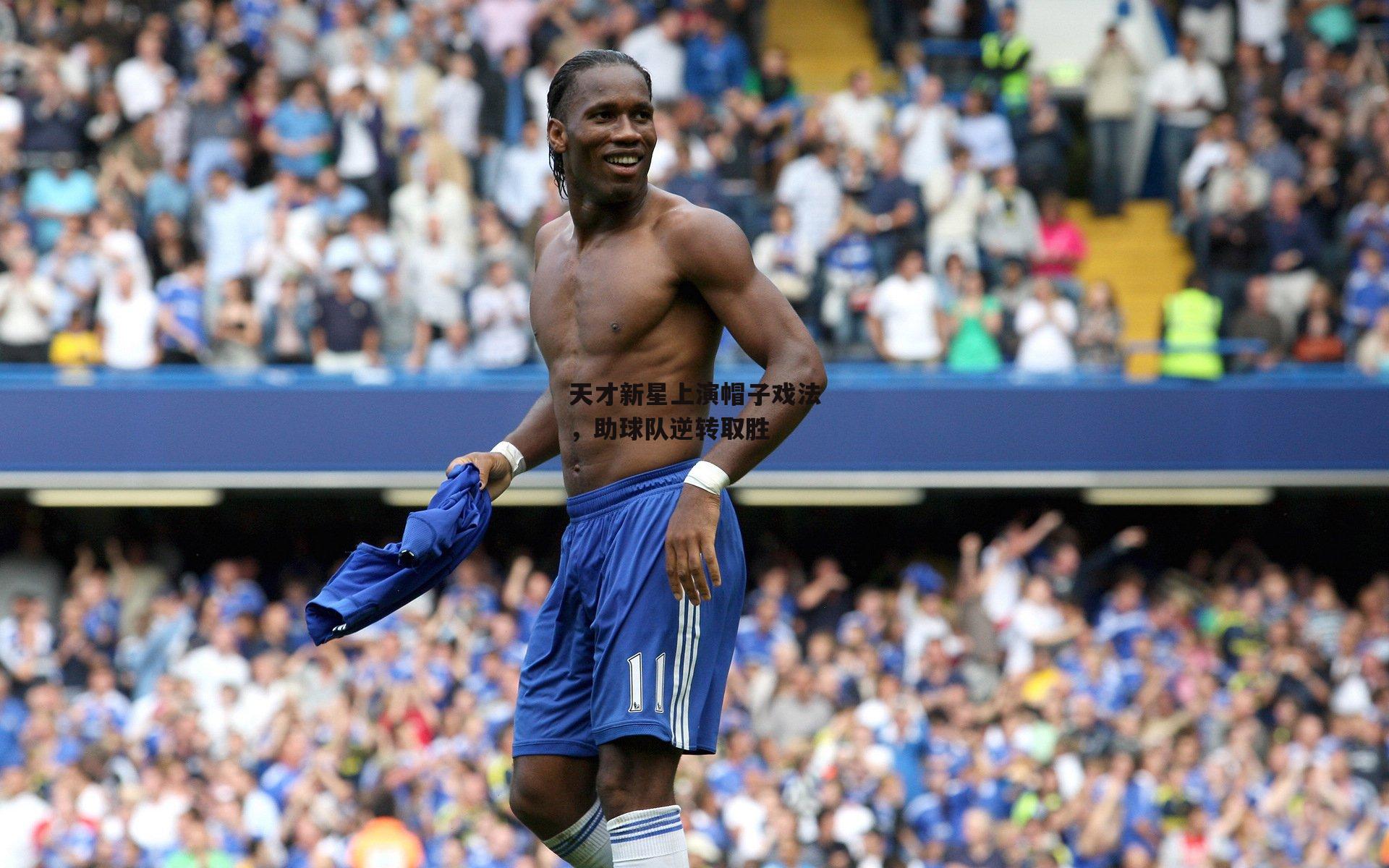 天才新星上演帽子戏法，助球队逆转取胜