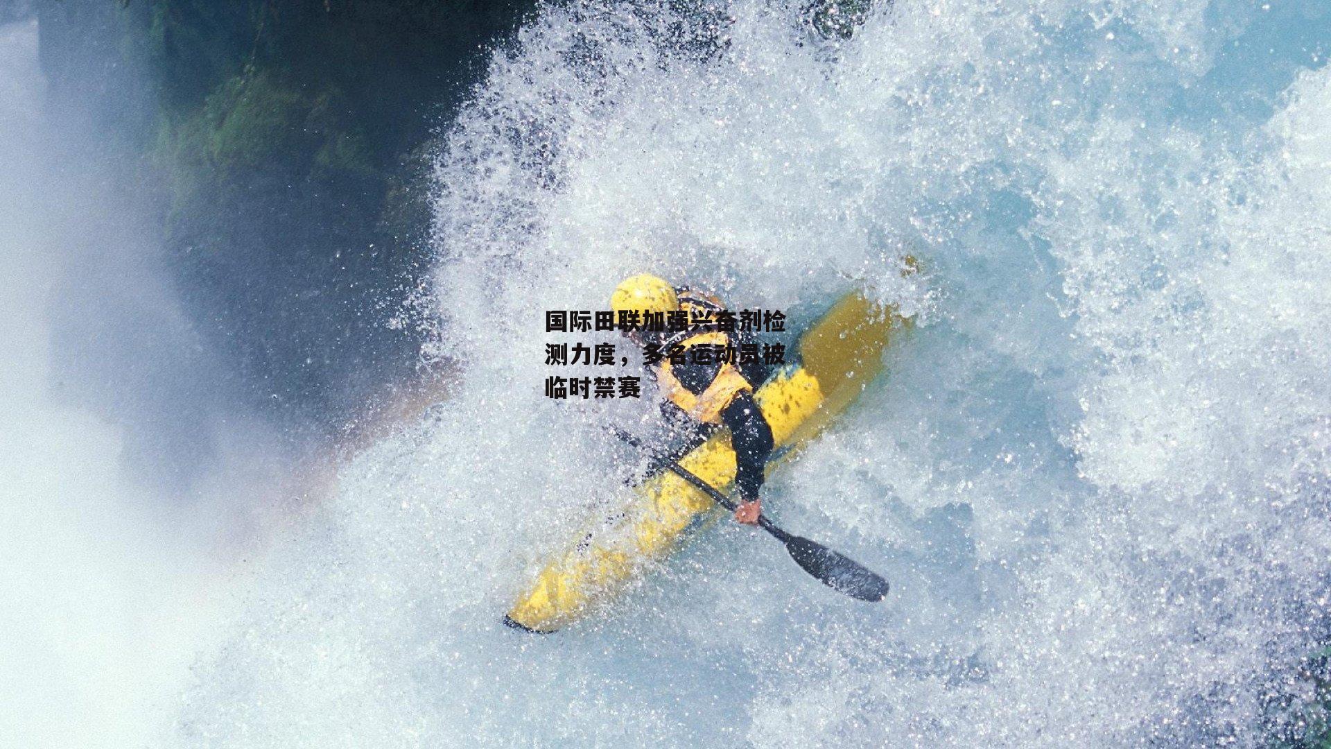 国际田联加强兴奋剂检测力度，多名运动员被临时禁赛