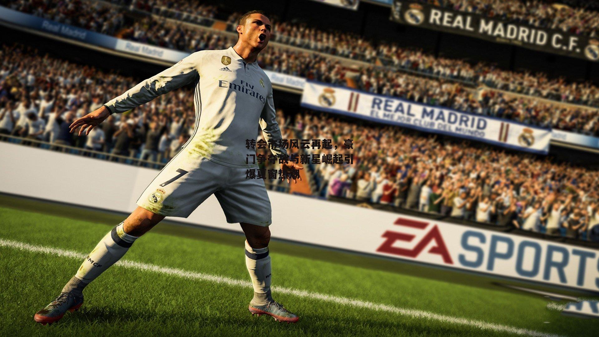 转会市场风云再起，豪门争夺战与新星崛起引爆夏窗热潮