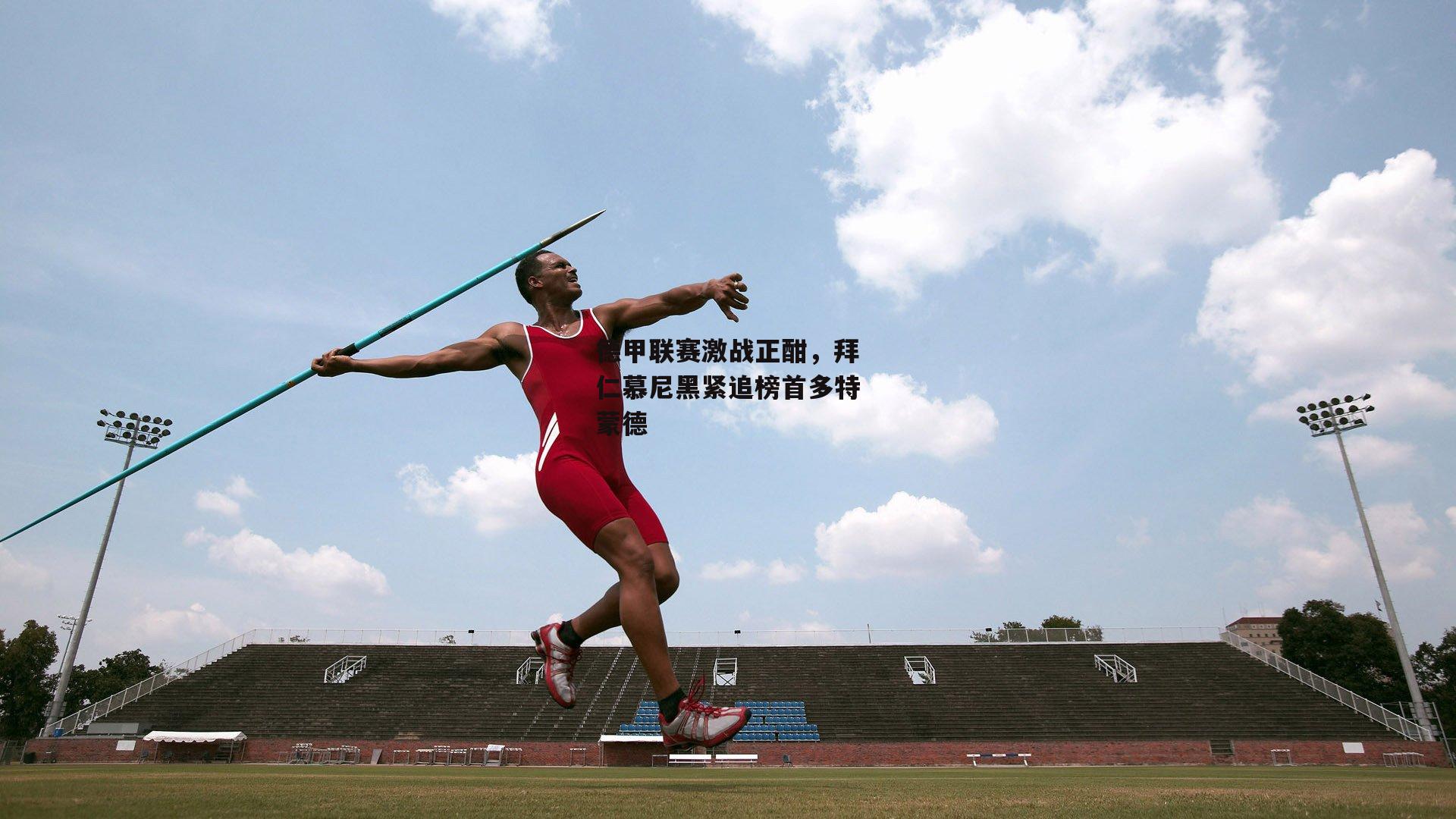 德甲联赛激战正酣，拜仁慕尼黑紧追榜首多特蒙德
