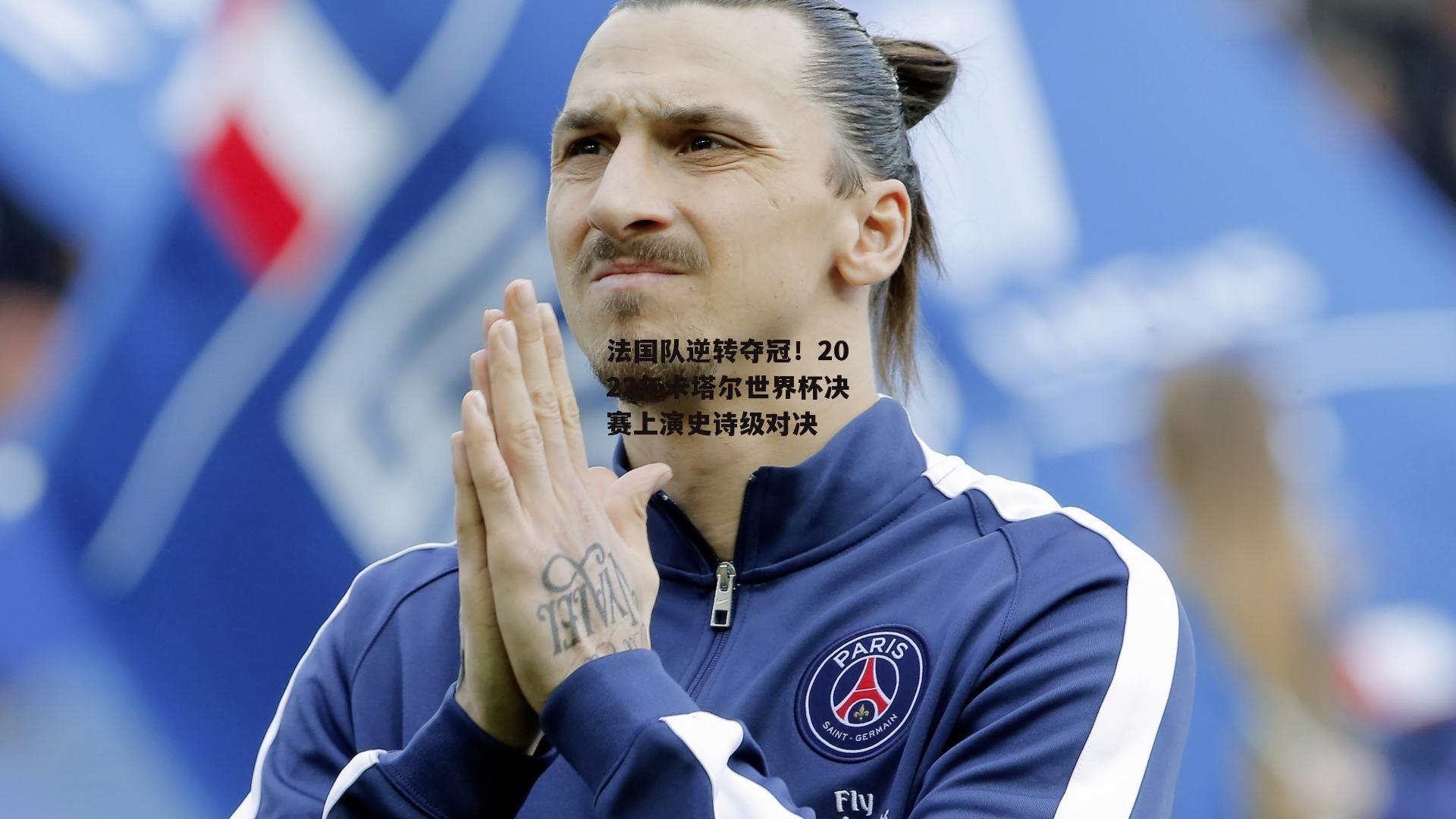 法国队逆转夺冠！2022年卡塔尔世界杯决赛上演史诗级对决